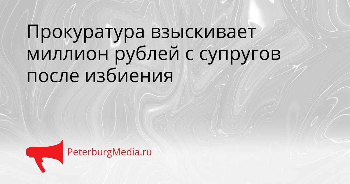 Прокуратура взыскивает миллион рублей с супругов после избиения