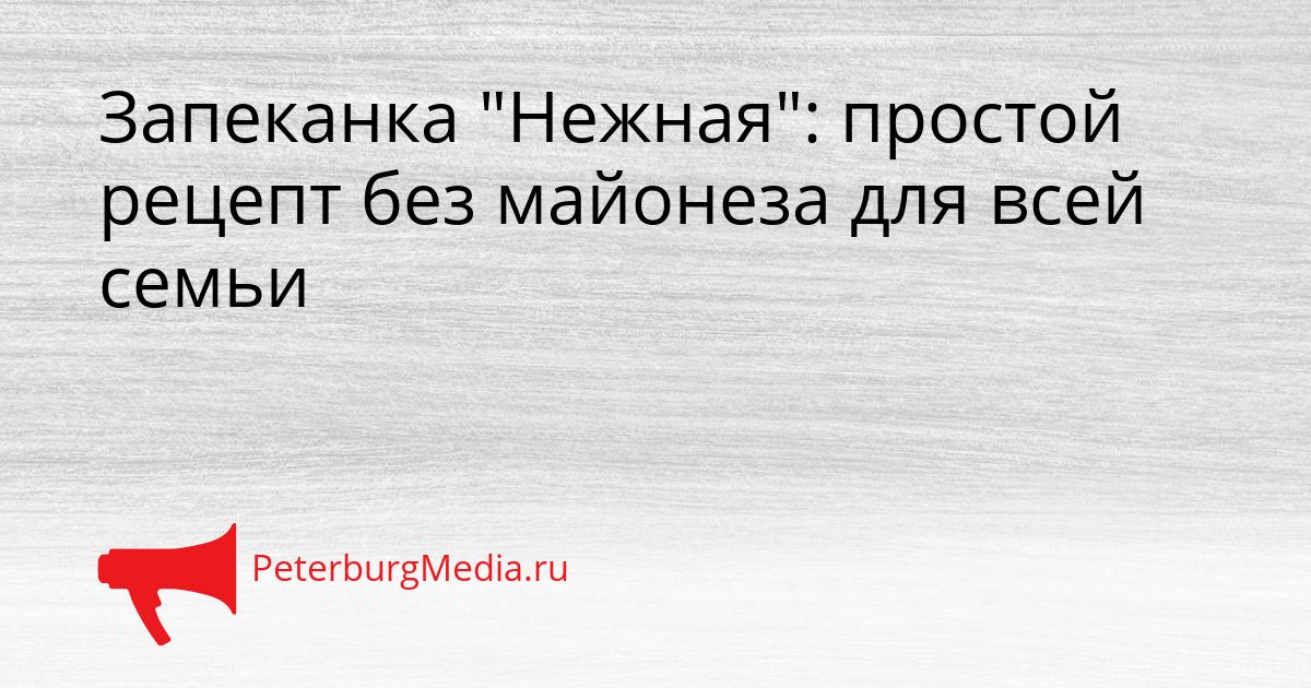 Запеканка "Нежная": простой рецепт без майонеза для всей семьи