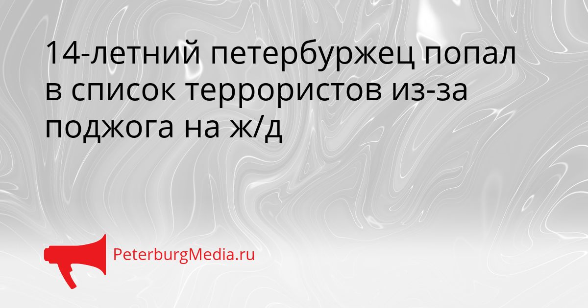 14-летний петербуржец попал в список террористов из-за поджога на ж/д Сгенерировано
