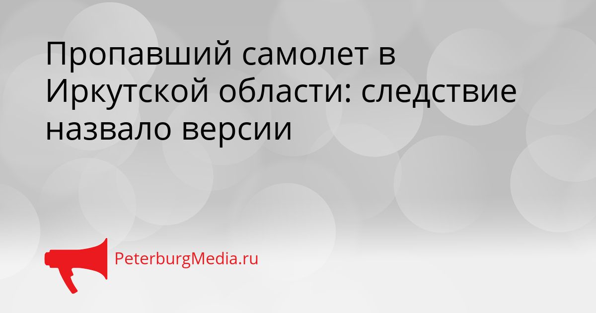 Пропавший самолет в Иркутской области: следствие назвало версии