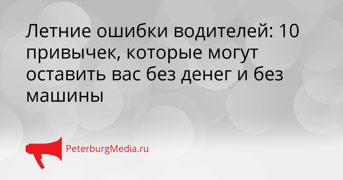 Летние ошибки водителей: 10 привычек, которые могут оставить вас без денег и без машины