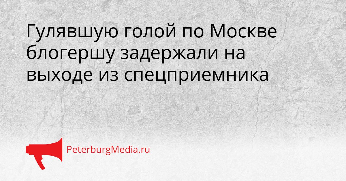 Гулявшую голой по Москве блогершу задержали на выходе из спецприемника