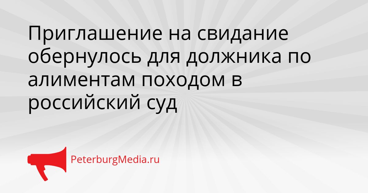 Приглашение на свидание обернулось для должника по алиментам походом в российский суд