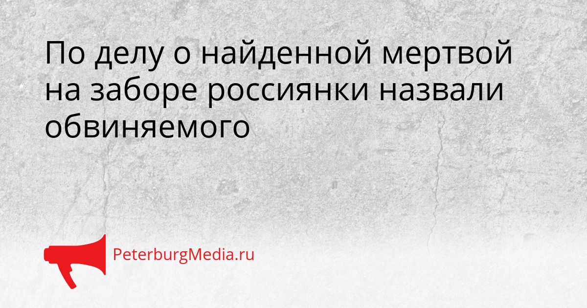 По делу о найденной мертвой на заборе россиянки назвали обвиняемого