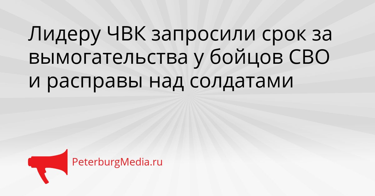 Лидеру ЧВК запросили срок за вымогательства у бойцов СВО и расправы над солдатами