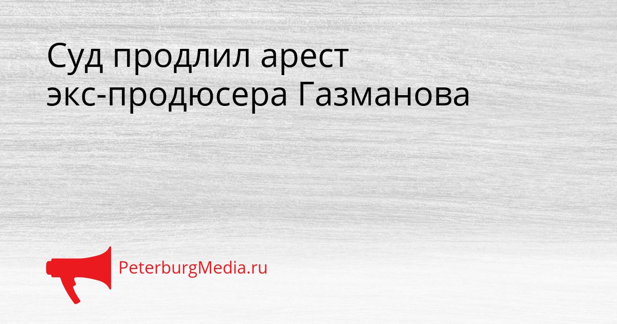 Суд продлил арест экс-продюсера Газманова
