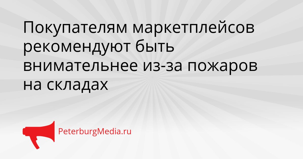 Покупателям маркетплейсов рекомендуют быть внимательнее из-за пожаров на складах