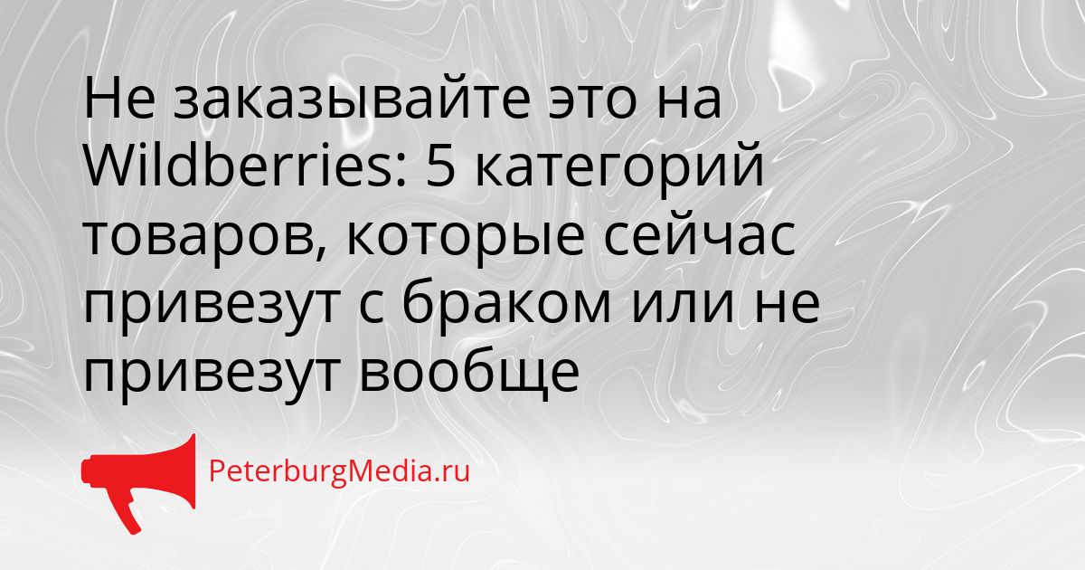 Не заказывайте это на Wildberries: 5 категорий товаров, которые сейчас привезут с браком или не привезут вообще