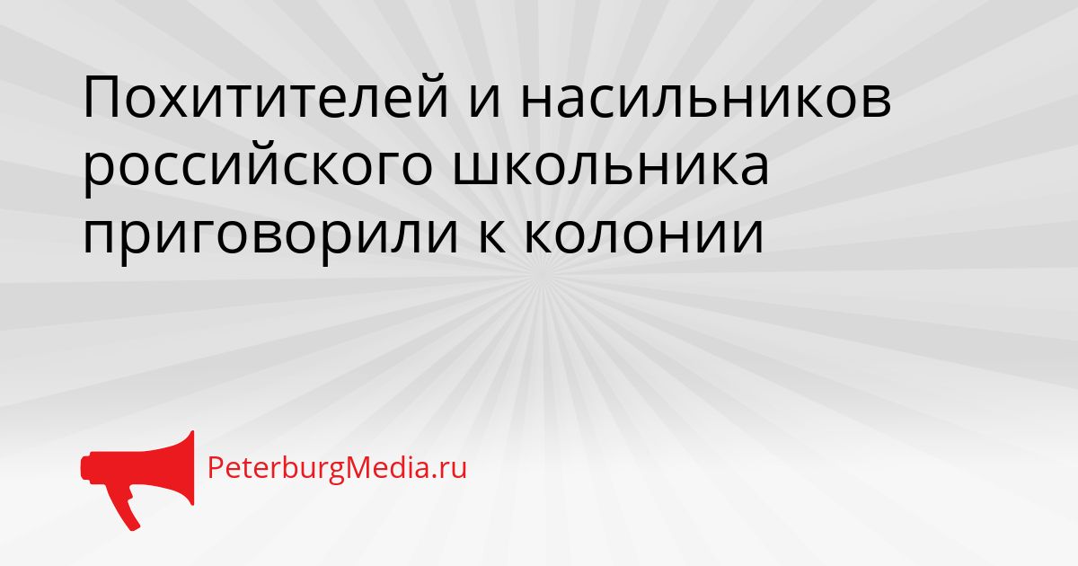 Похитителей и насильников российского школьника приговорили к колонии Сгенерировано