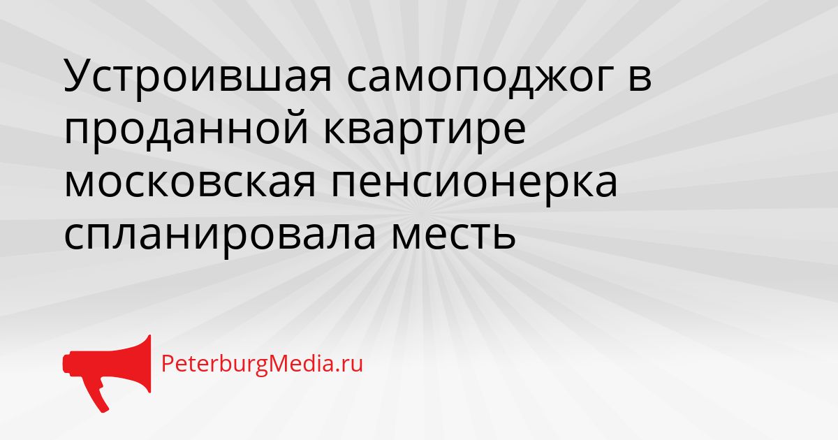 Устроившая самоподжог в проданной квартире московская пенсионерка спланировала месть
