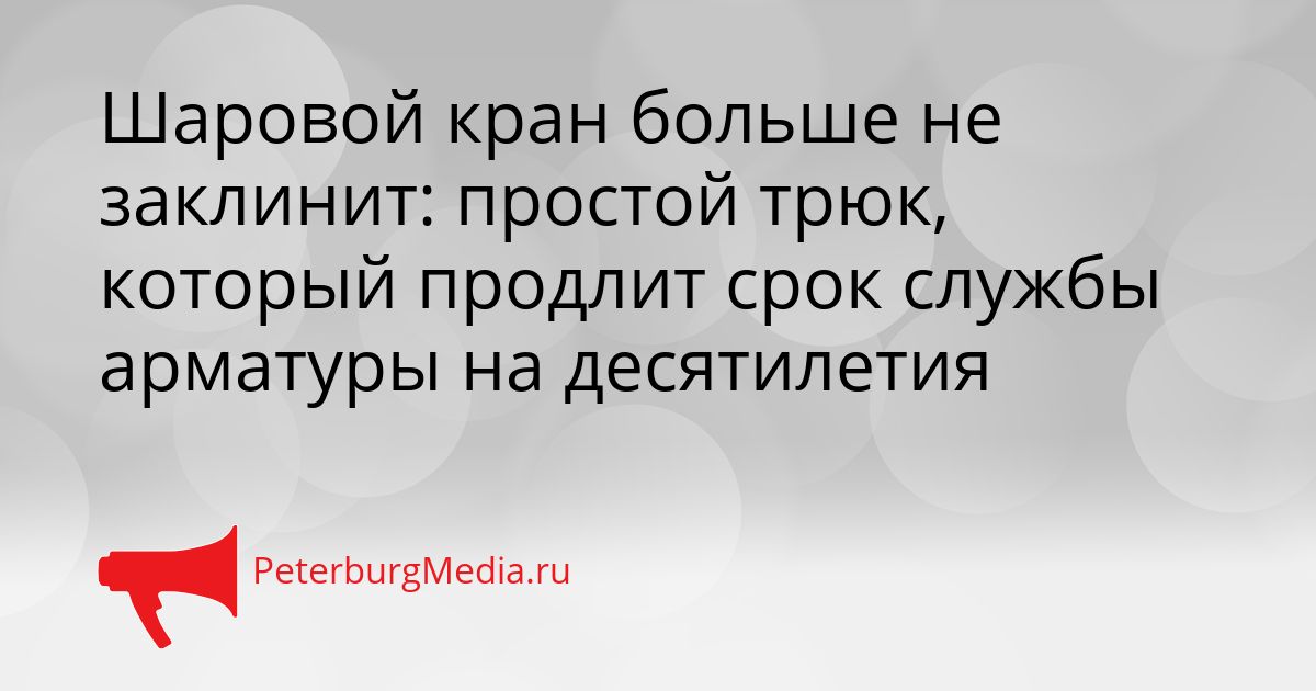 Шаровой кран больше не заклинит: простой трюк, который продлит срок службы арматуры на десятилетия