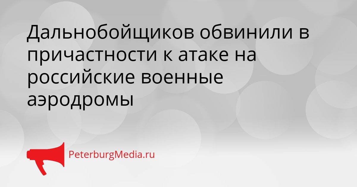 Дальнобойщиков обвинили в причастности к атаке на российские военные аэродромы