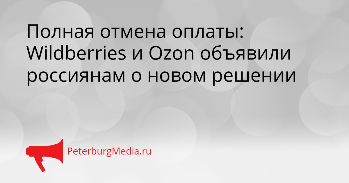 Полная отмена оплаты: Wildberries и Ozon объявили россиянам о новом решении
