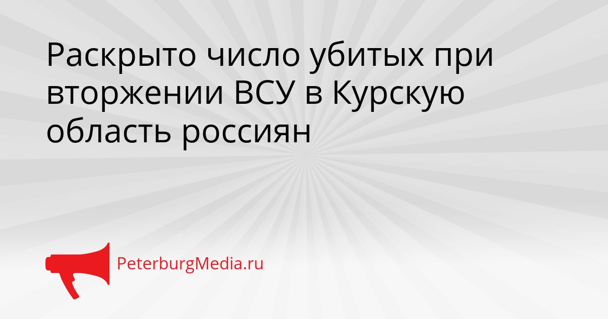 Раскрыто число убитых при вторжении ВСУ в Курскую область россиян