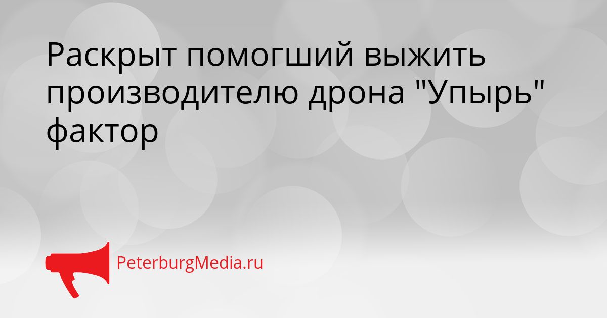 Раскрыт помогший выжить производителю дрона "Упырь" фактор
