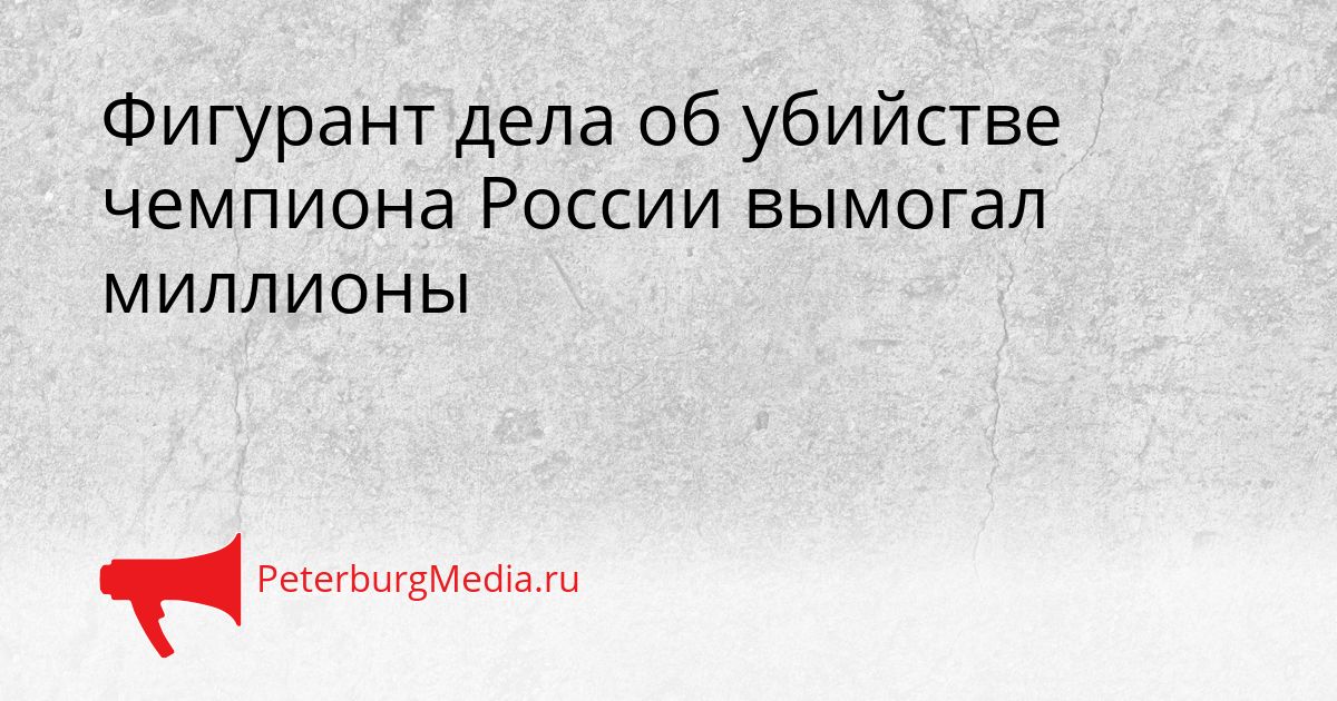 Фигурант дела об убийстве чемпиона России вымогал миллионы