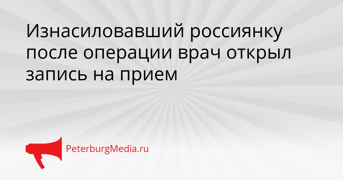 Изнасиловавший россиянку после операции врач открыл запись на прием