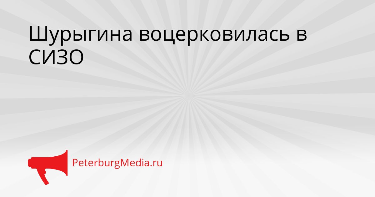 Шурыгина воцерковилась в СИЗО