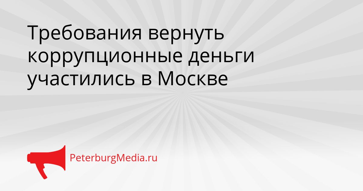 Требования вернуть коррупционные деньги участились в Москве