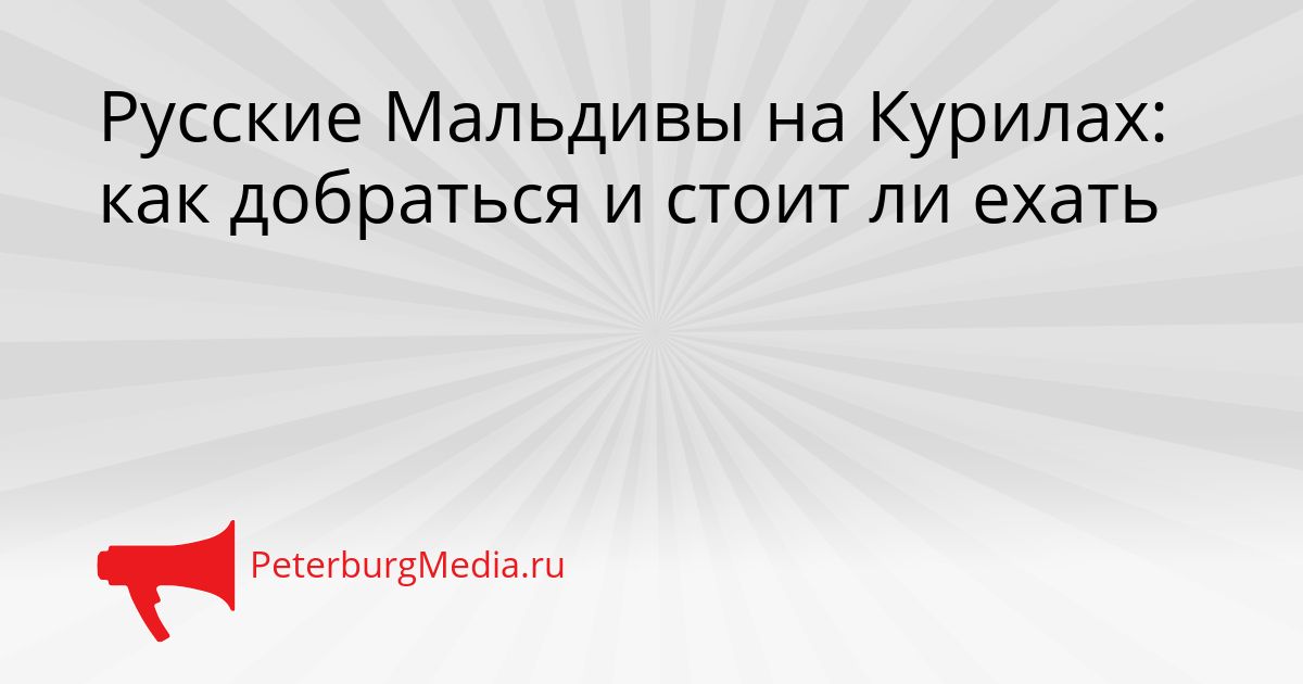 Русские Мальдивы на Курилах: как добраться и стоит ли ехать