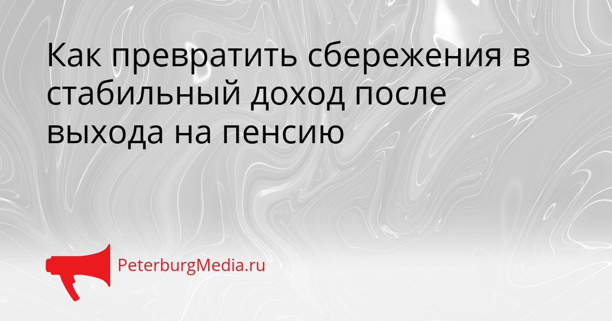 Как превратить сбережения в стабильный доход после выхода на пенсию Сгенерировано