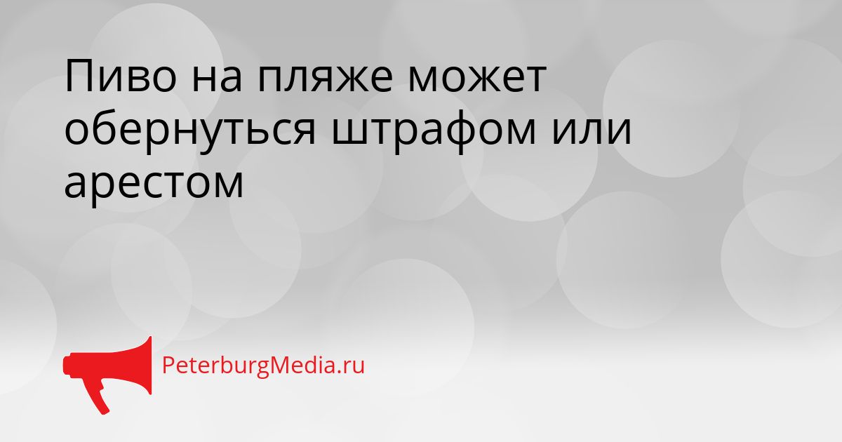 Пиво на пляже может обернуться штрафом или арестом