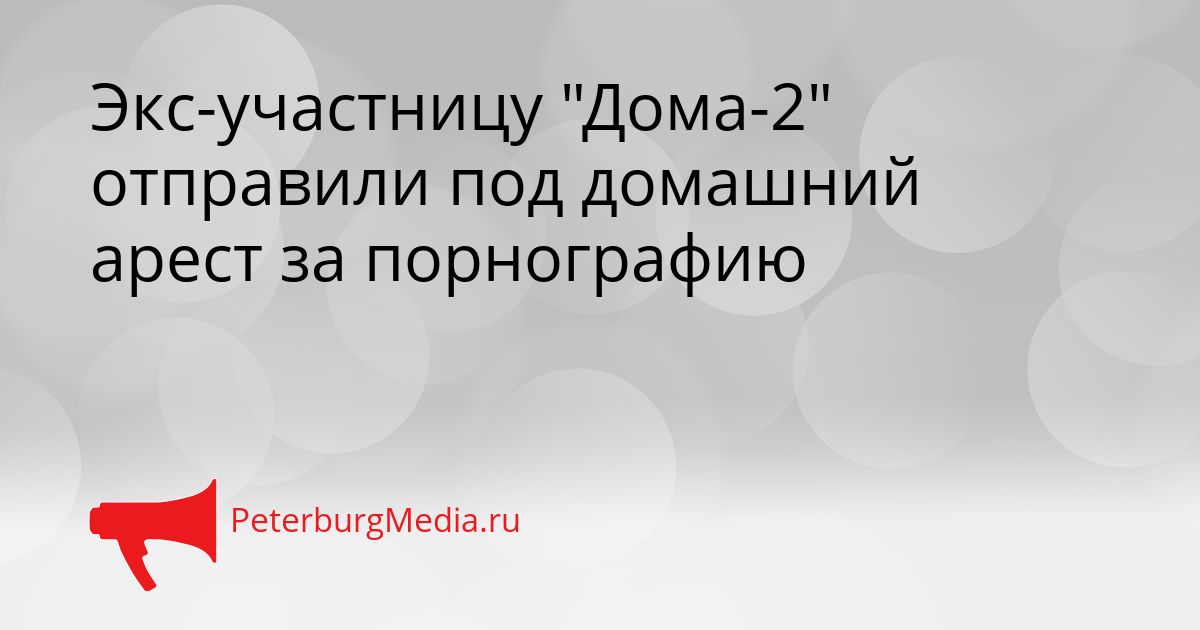 Экс-участницу "Дома-2" отправили под домашний арест за порнографию