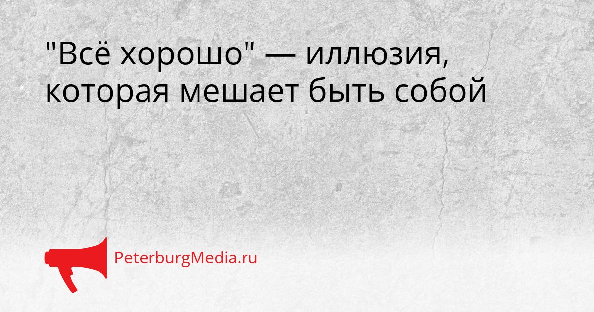 &quotВсё хорошо&quot — иллюзия, которая мешает быть собой Сгенерировано