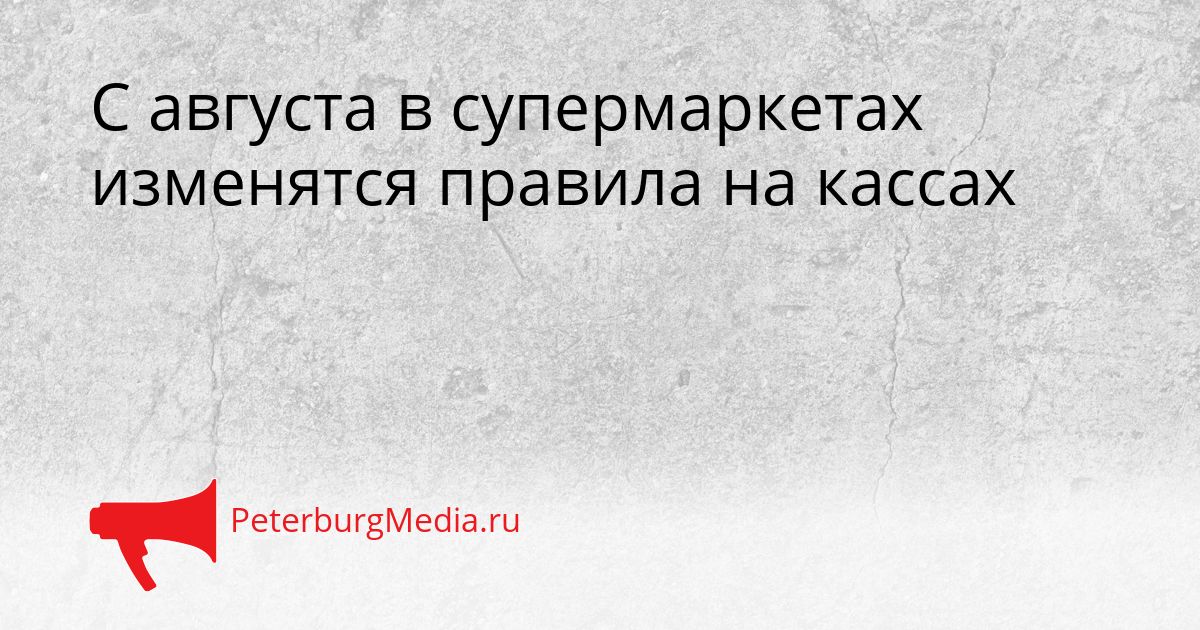 С августа в супермаркетах изменятся правила на кассах
