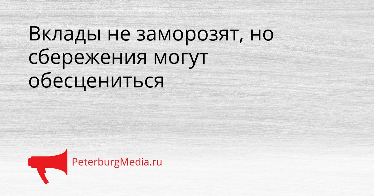 Вклады не заморозят, но сбережения могут обесцениться Сгенерировано