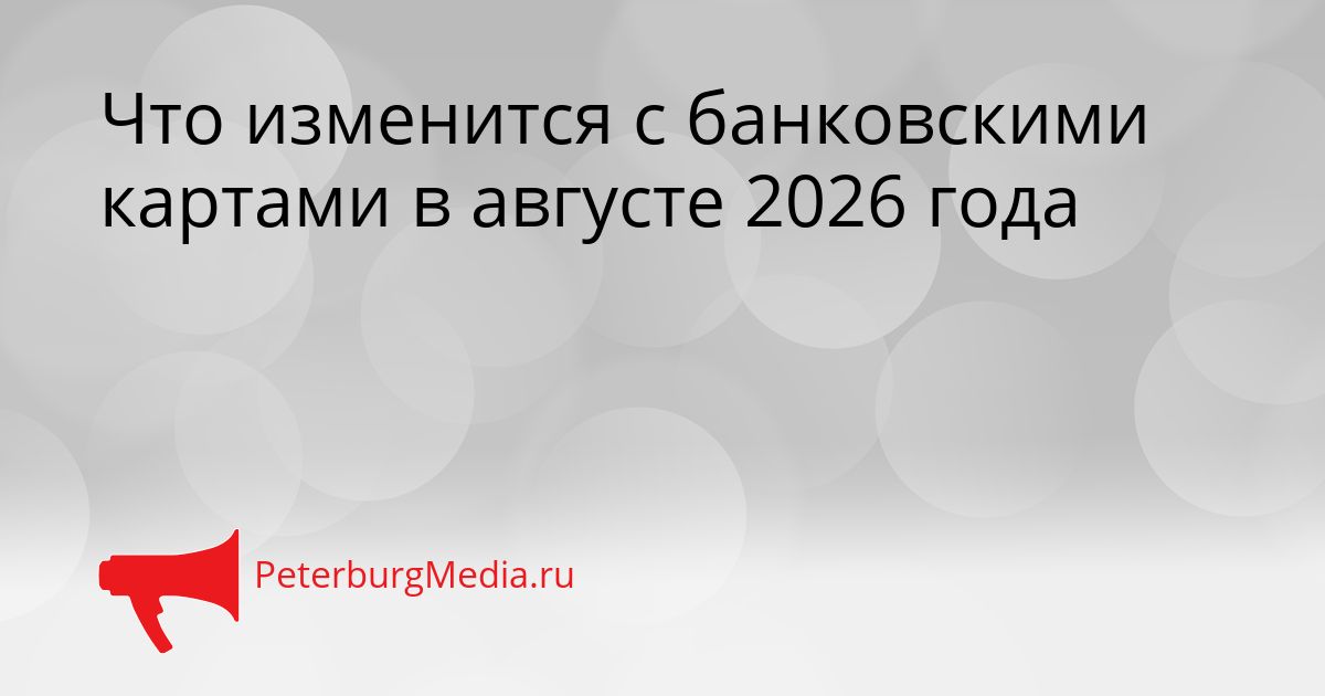 Что изменится с банковскими картами в августе 2026 года
