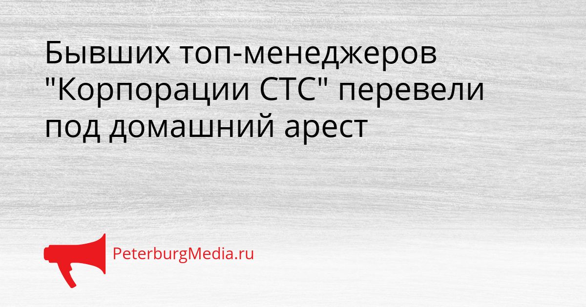 Бывших топ-менеджеров "Корпорации СТС" перевели под домашний арест