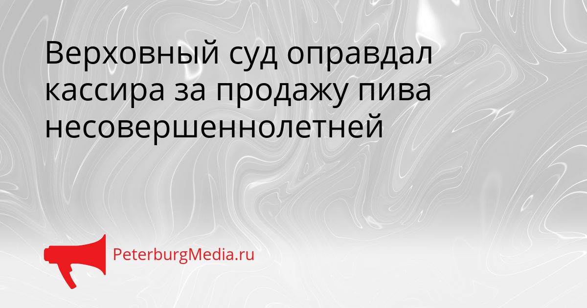 Верховный суд оправдал кассира за продажу пива несовершеннолетней
