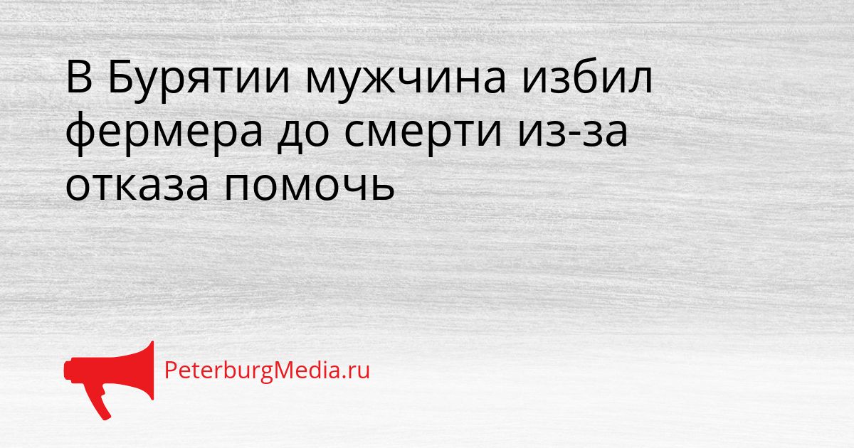 В Бурятии мужчина избил фермера до смерти из-за отказа помочь