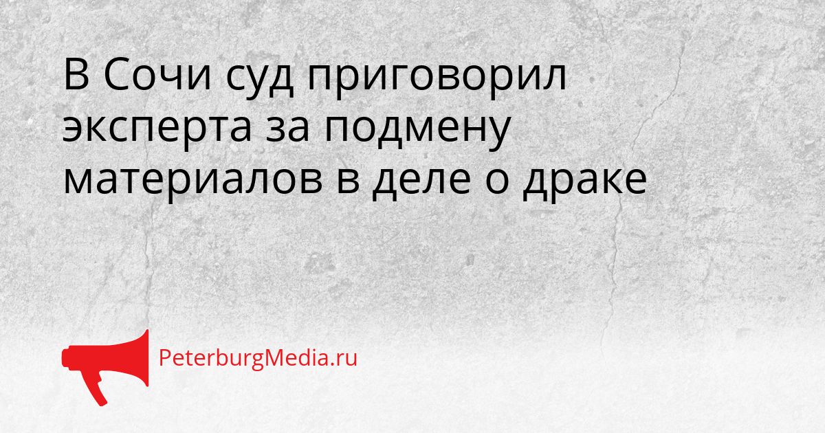 В Сочи суд приговорил эксперта за подмену материалов в деле о драке