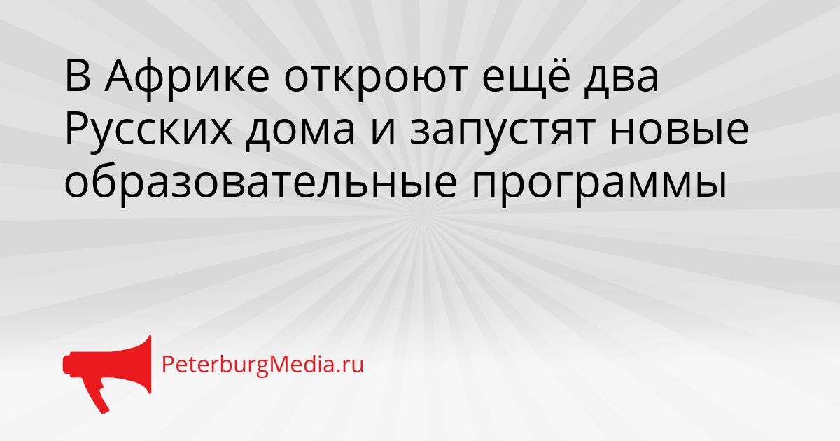 В Африке откроют ещё два Русских дома и запустят новые образовательные программы
