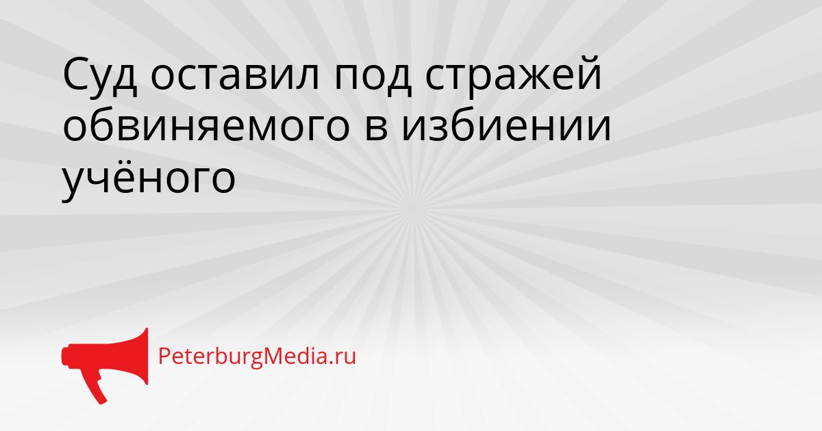 Суд оставил под стражей обвиняемого в избиении учёного
