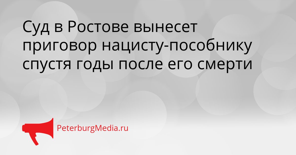 Суд в Ростове вынесет приговор нацисту-пособнику спустя годы после его смерти