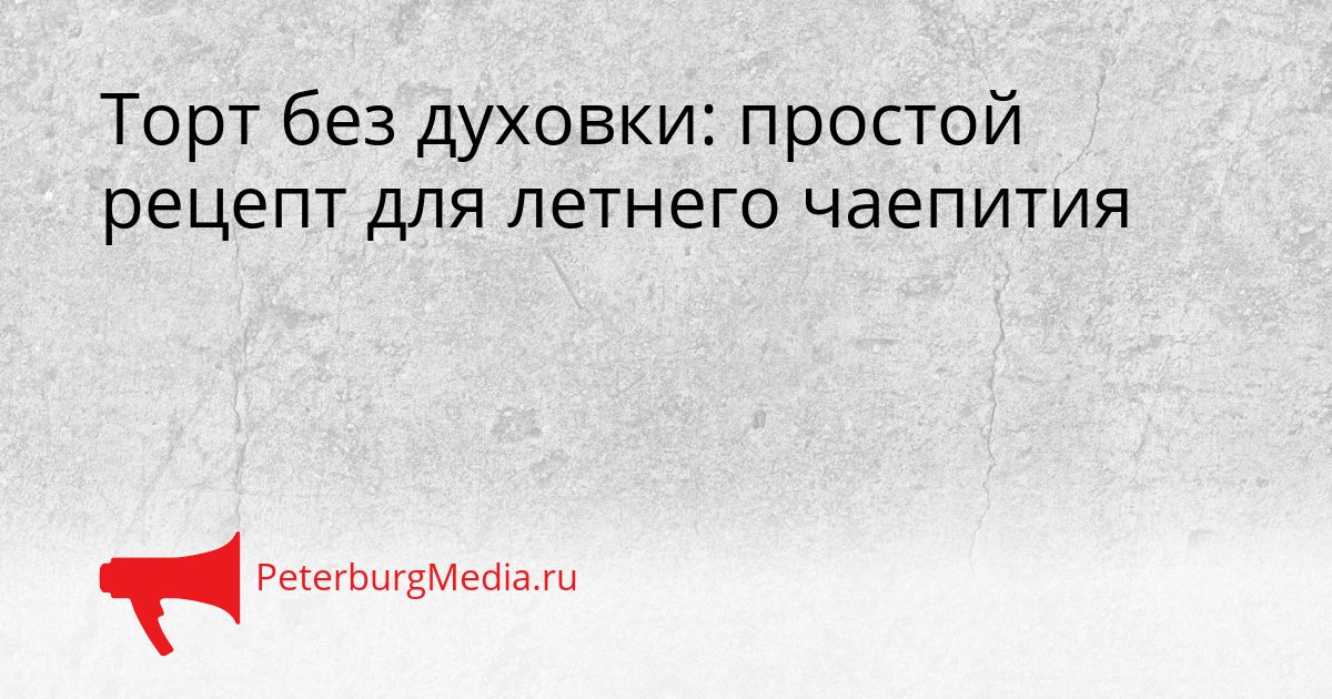 Торт без духовки: простой рецепт для летнего чаепития