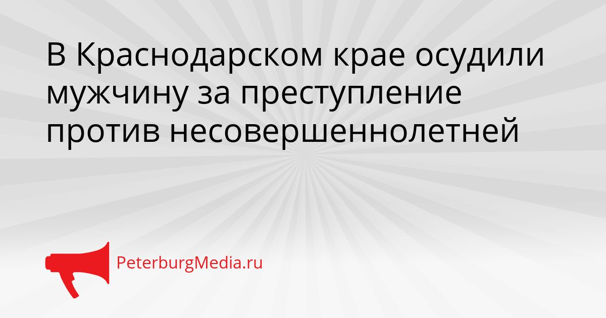 В Краснодарском крае осудили мужчину за преступление против несовершеннолетней