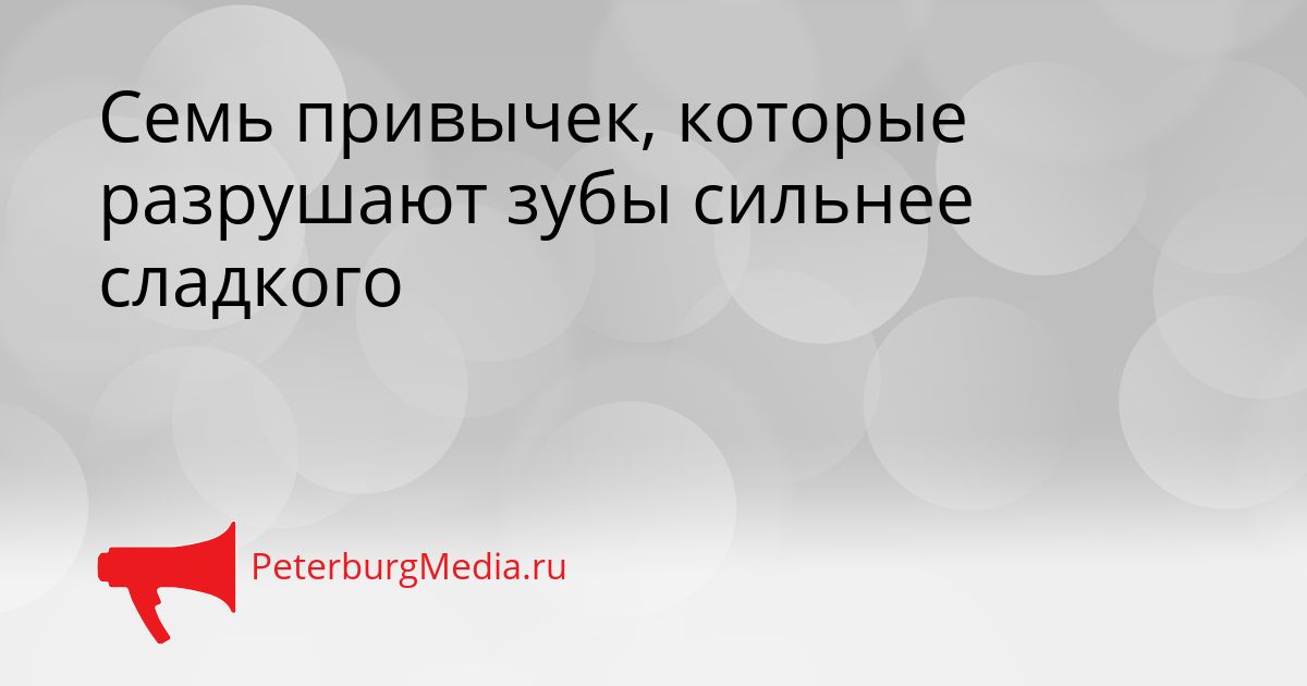 Семь привычек, которые разрушают зубы сильнее сладкого