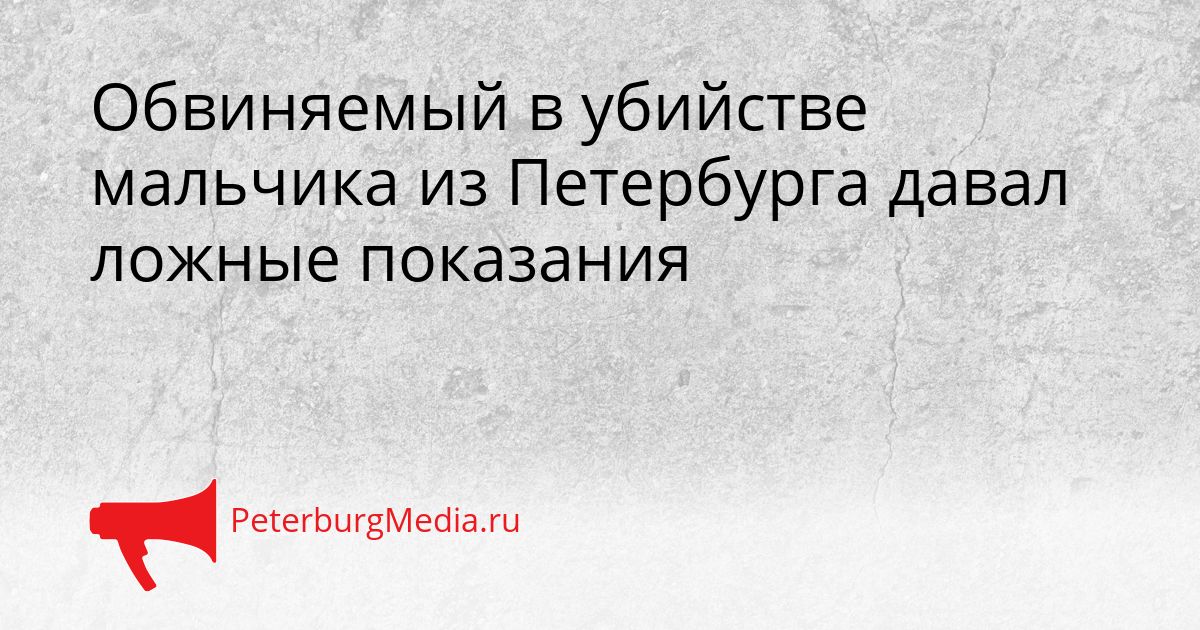 Обвиняемый в убийстве мальчика из Петербурга давал ложные показания