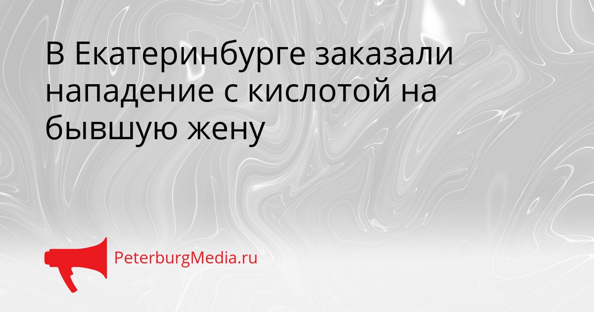 В Екатеринбурге заказали нападение с кислотой на бывшую жену