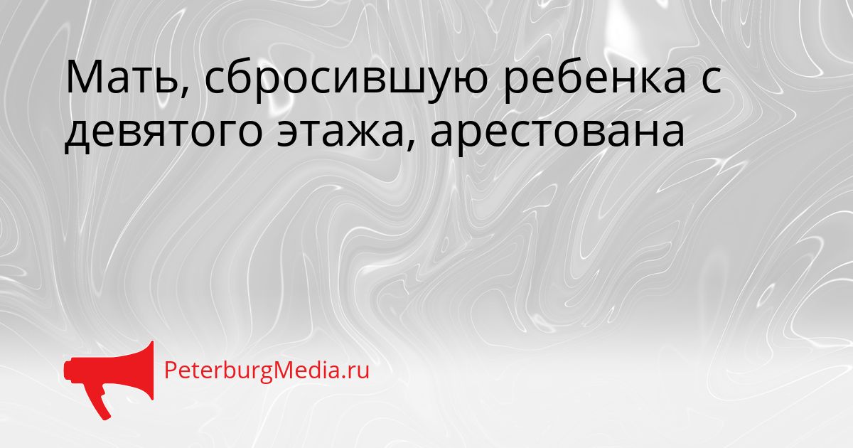 Мать, сбросившую ребенка с девятого этажа, арестована