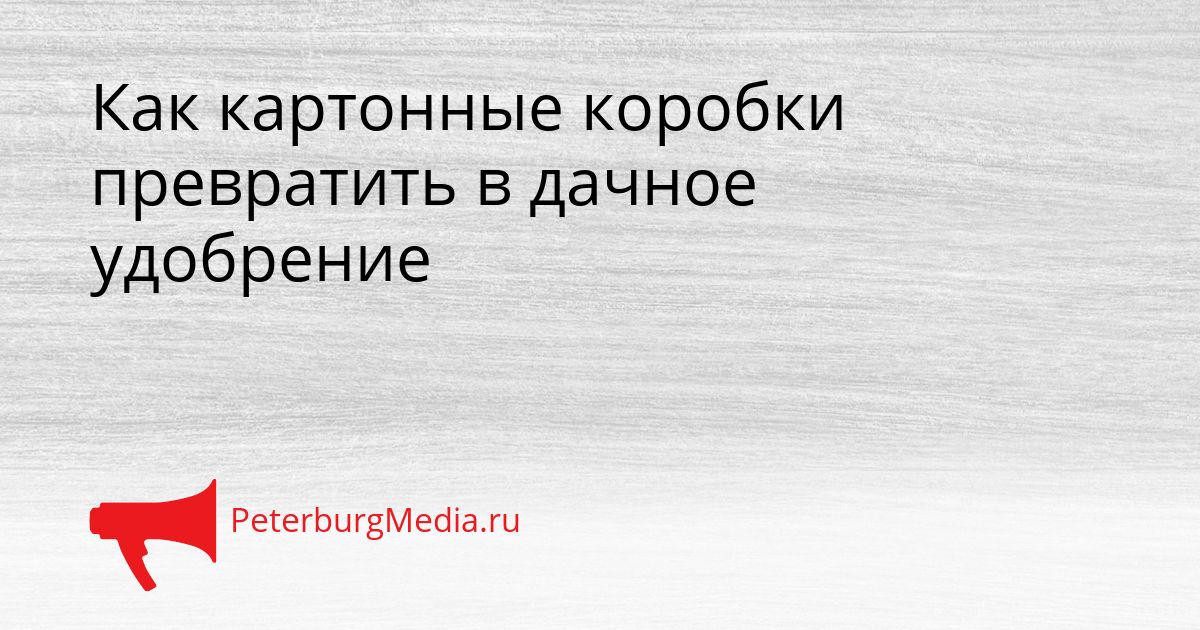 Как картонные коробки превратить в дачное удобрение