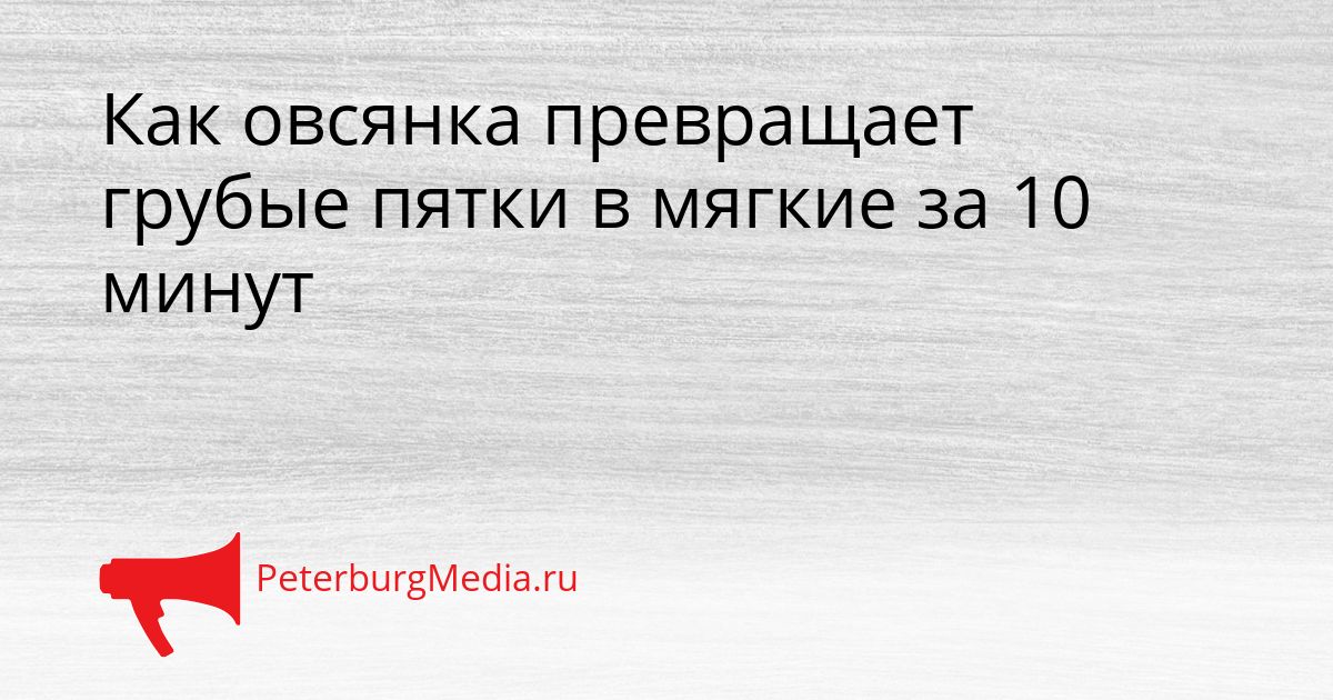 Как овсянка превращает грубые пятки в мягкие за 10 минут