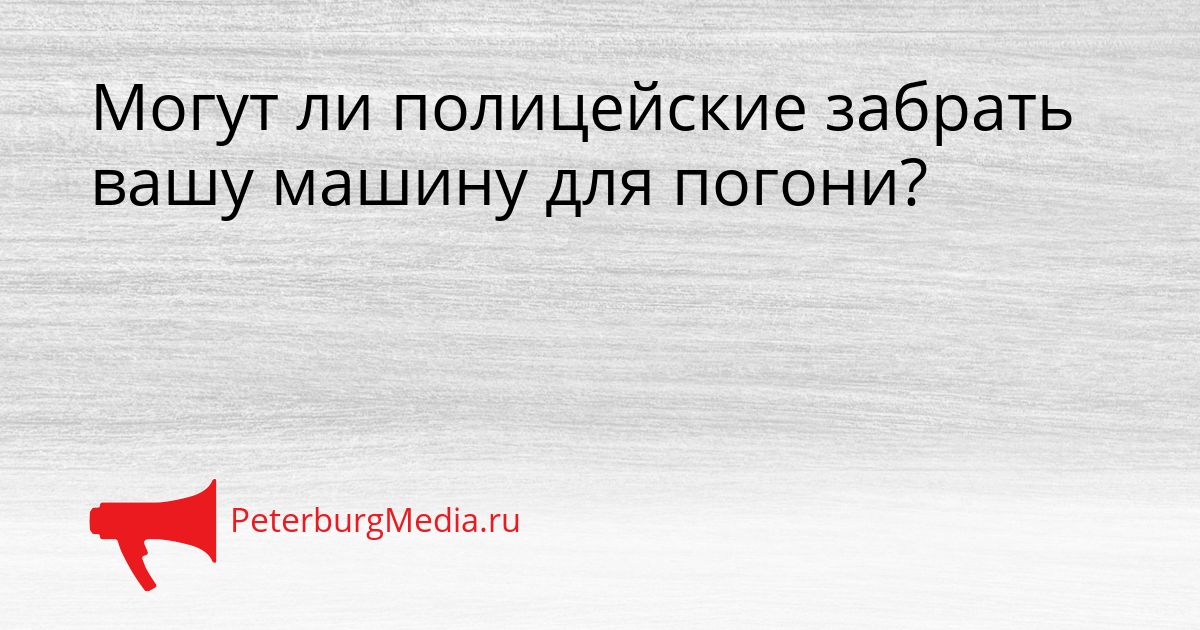Могут ли полицейские забрать вашу машину для погони?