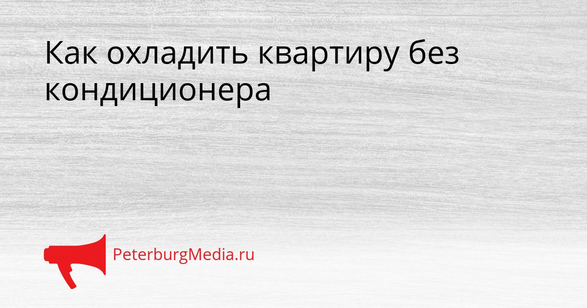 Как охладить квартиру без кондиционера