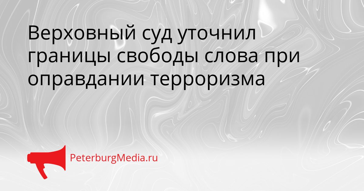 Верховный суд уточнил границы свободы слова при оправдании терроризма