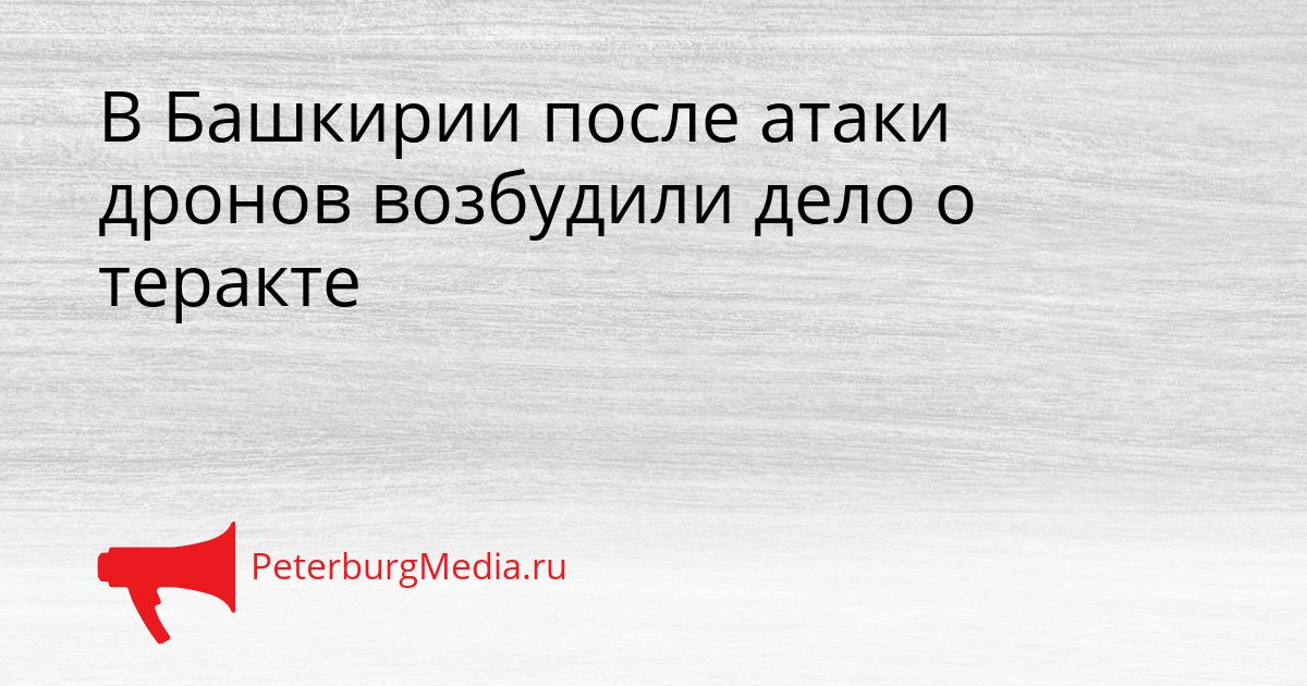 В Башкирии после атаки дронов возбудили дело о теракте